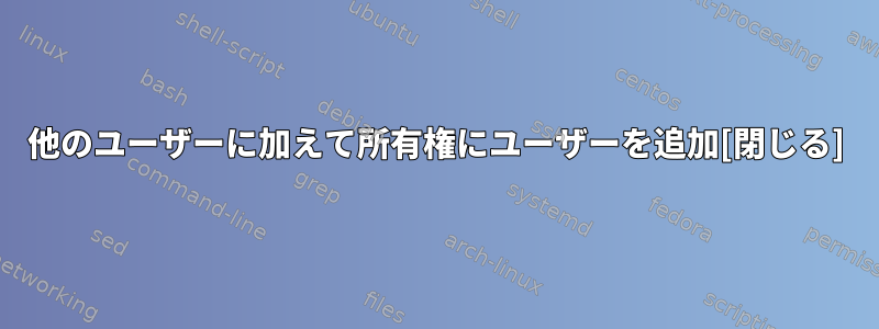 他のユーザーに加えて所有権にユーザーを追加[閉じる]