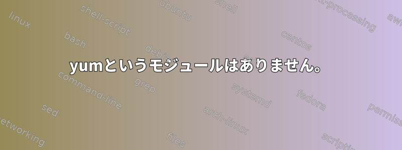 yumというモジュールはありません。