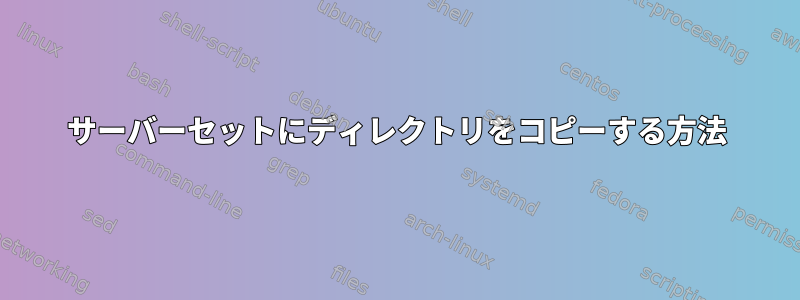 サーバーセットにディレクトリをコピーする方法