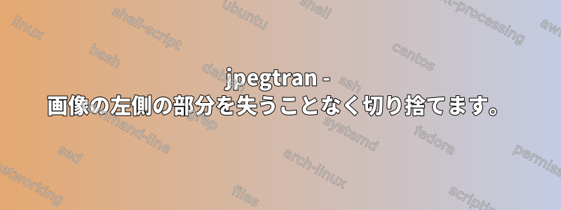 jpegtran - 画像の左側の部分を失うことなく切り捨てます。