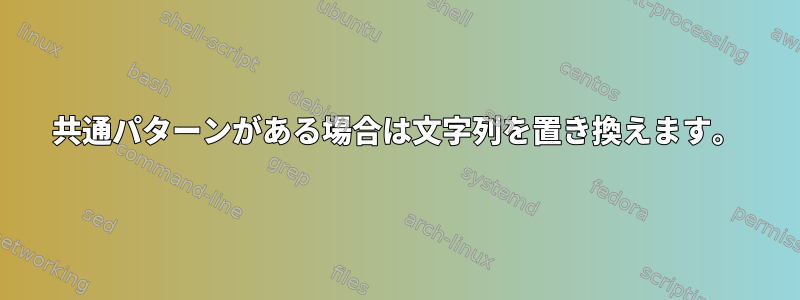 共通パターンがある場合は文字列を置き換えます。