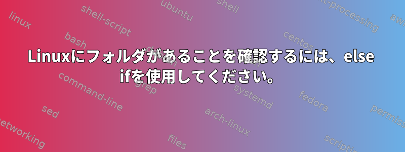 Linuxにフォルダがあることを確認するには、else ifを使用してください。