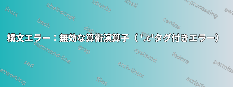 構文エラー：無効な算術演算子（ '.c'タグ付きエラー）