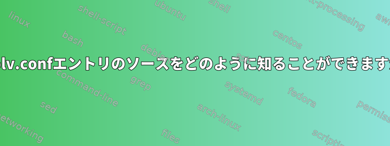 resolv.confエントリのソースをどのように知ることができますか？