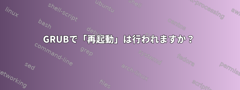 GRUBで「再起動」は行われますか？