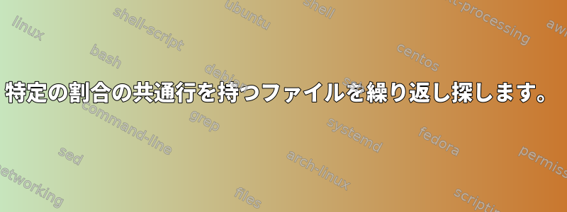 特定の割合の共通行を持つファイルを繰り返し探します。