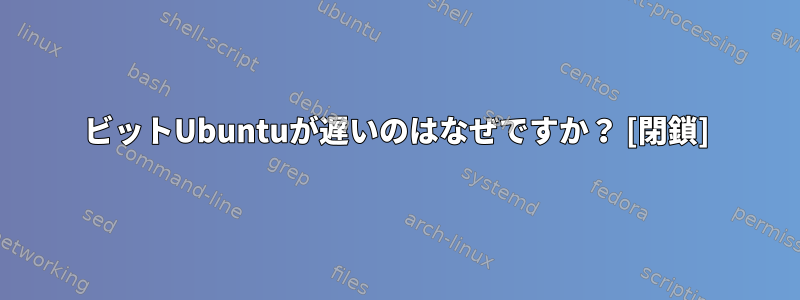 64ビットUbuntuが遅いのはなぜですか？ [閉鎖]