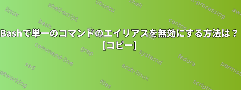 Bashで単一のコマンドのエイリアスを無効にする方法は？ [コピー]