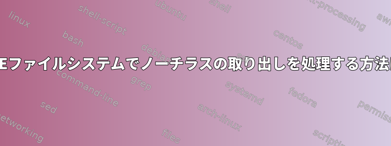 FUSEファイルシステムでノーチラスの取り出しを処理する方法は？