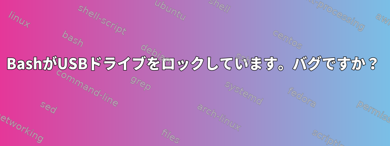 BashがUSBドライブをロックしています。バグですか？