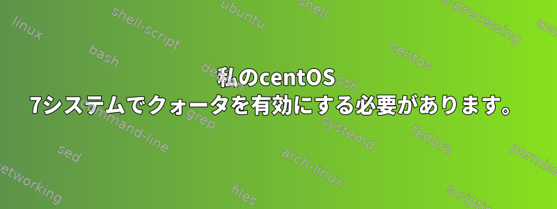 私のcentOS 7システムでクォータを有効にする必要があります。