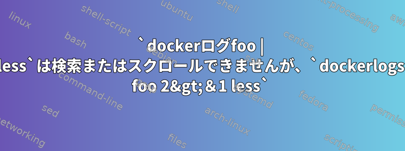 `dockerログfoo | less`は検索またはスクロールできませんが、`dockerlogs foo 2&gt;＆1 less`