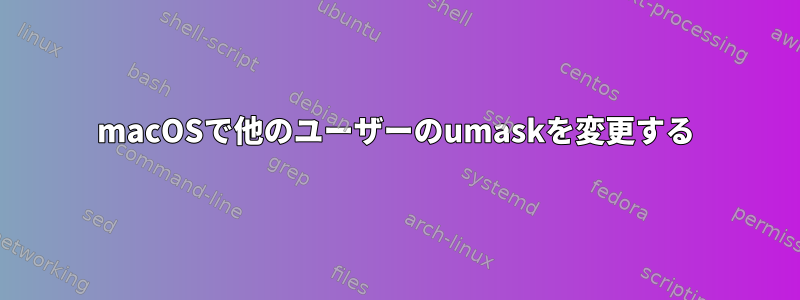 macOSで他のユーザーのumaskを変更する