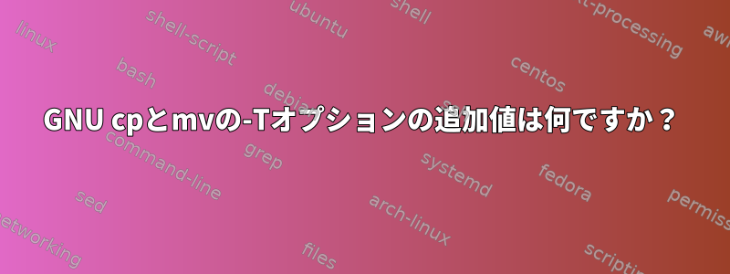 GNU cpとmvの-Tオプションの追加値は何ですか？