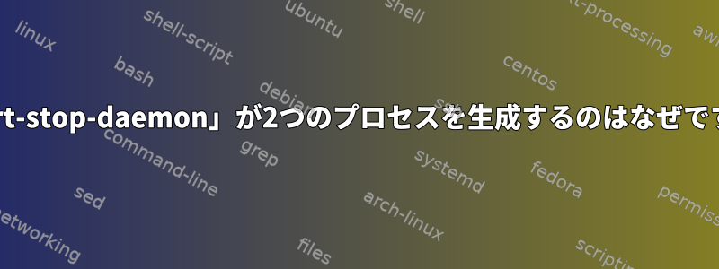 「start-stop-daemon」が2つのプロセスを生成するのはなぜですか？