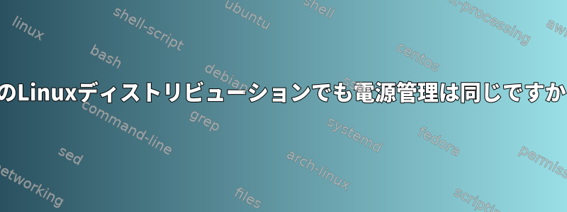 他のLinuxディストリビューションでも電源管理は同じですか？