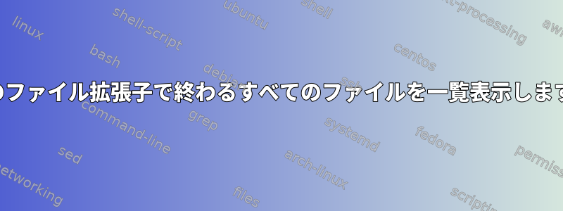 複数のファイル拡張子で終わるすべてのファイルを一覧表示しますか？