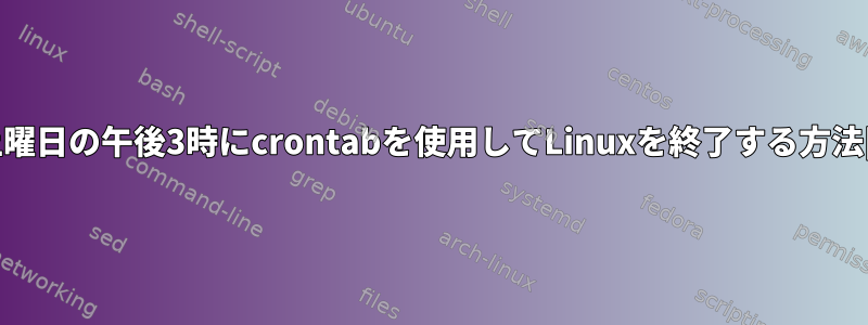 毎週土曜日の午後3時にcrontabを使用してLinuxを終了する方法[終了]