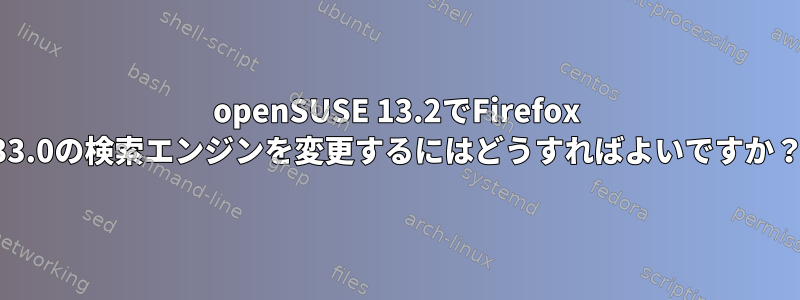 openSUSE 13.2でFirefox 33.0の検索エンジンを変更するにはどうすればよいですか？