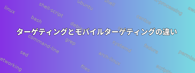 ターゲティングとモバイルターゲティングの違い