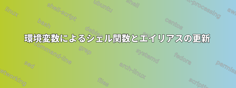 環境変数によるシェル関数とエイリアスの更新