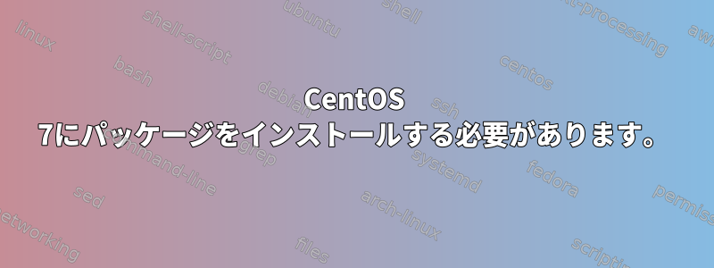 CentOS 7にパッケージをインストールする必要があります。