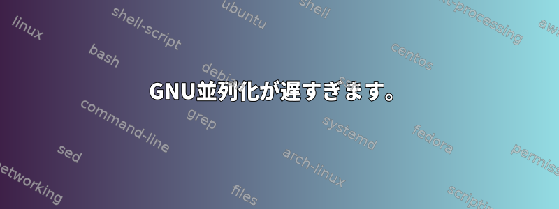 GNU並列化が遅すぎます。