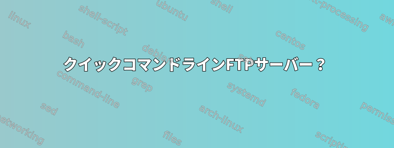 クイックコマンドラインFTPサーバー？