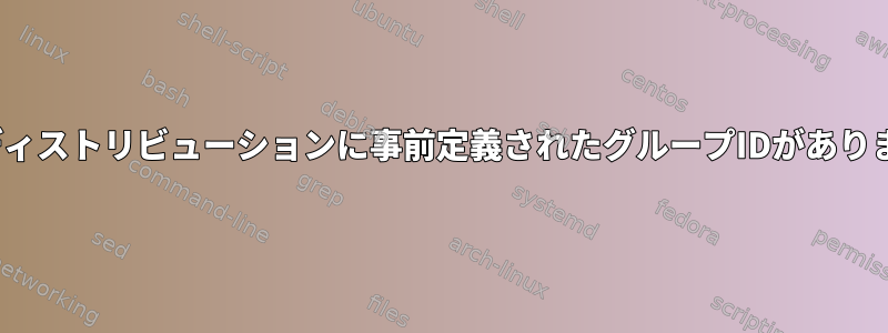 Linuxディストリビューションに事前定義されたグループIDがありますか？