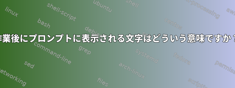 作業後にプロンプ​​トに表示される文字はどういう意味ですか？