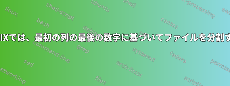 UNIXでは、最初の列の最後の数字に基づいてファイルを分割する