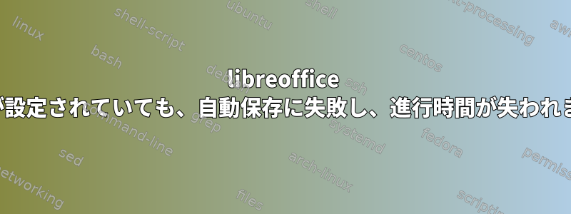 libreoffice calcが設定されていても、自動保存に失敗し、進行時間が失われます。