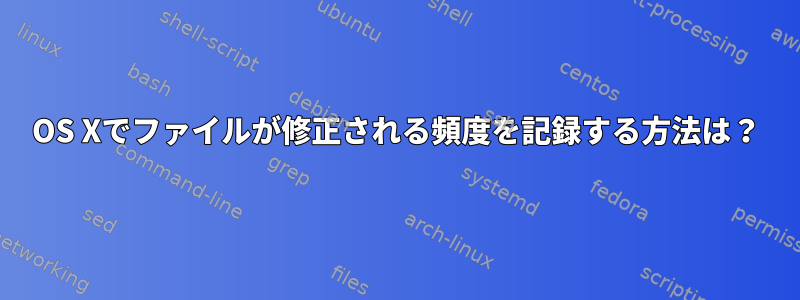 OS Xでファイルが修正される頻度を記録する方法は？