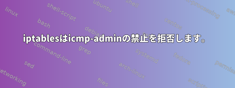 iptablesはicmp-adminの禁止を拒否します。