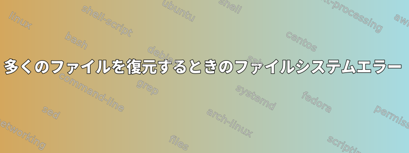 多くのファイルを復元するときのファイルシステムエラー