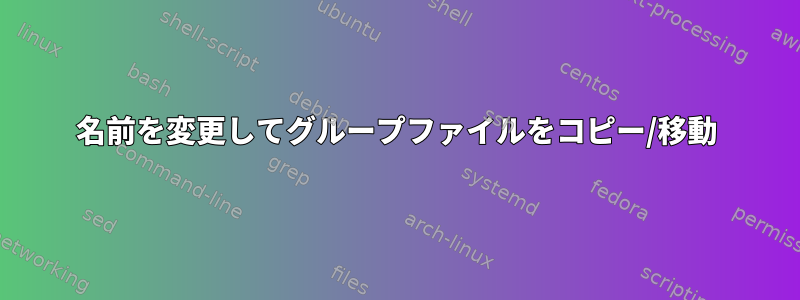 名前を変更してグループファイルをコピー/移動