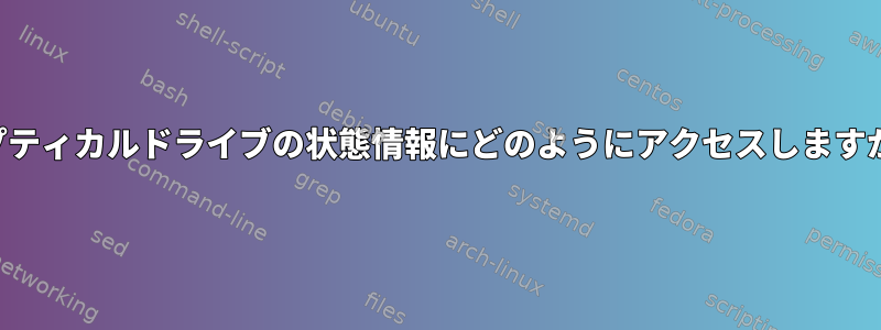 オプティカルドライブの状態情報にどのようにアクセスしますか？