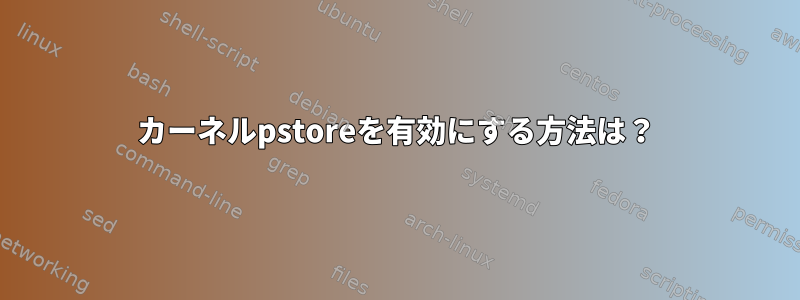 カーネルpstoreを有効にする方法は？