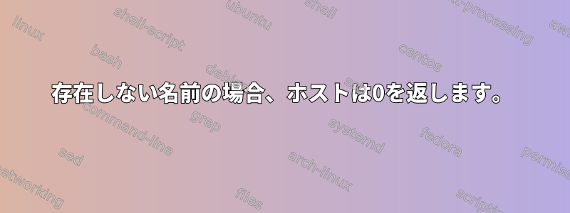 存在しない名前の場合、ホストは0を返します。