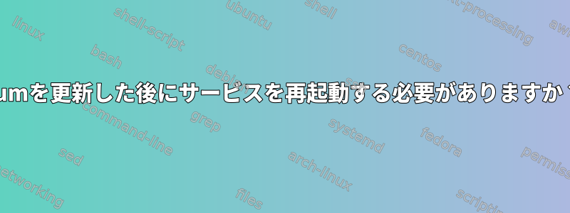 yumを更新した後にサービスを再起動する必要がありますか？