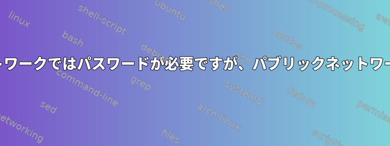 SSHアクセスにはローカルネットワークではパスワードが必要ですが、パブリックネットワークではパスワードが必要です。