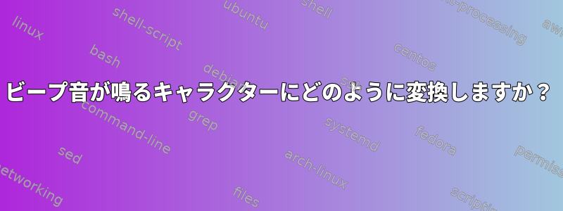 ビープ音が鳴るキャラクターにどのように変換しますか？