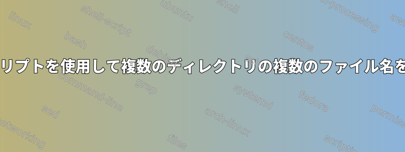 Bashスクリプトを使用して複数のディレクトリの複数のファイル名を変更する