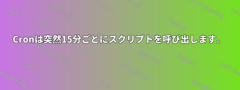 Cronは突然15分ごとにスクリプトを呼び出します。