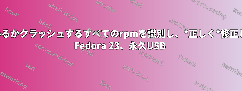 壊れているかクラッシュするすべてのrpmを識別し、*正しく*修正します。 Fedora 23、永久USB