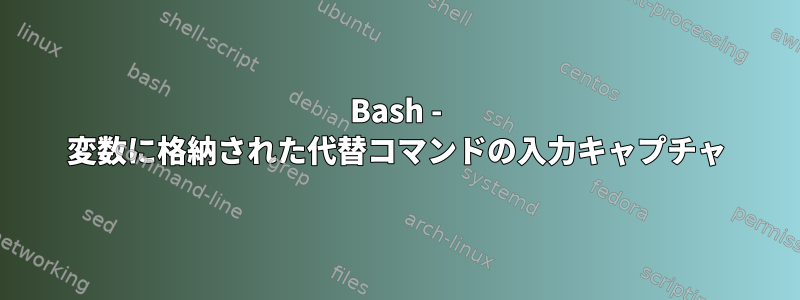 Bash - 変数に格納された代替コマンドの入力キャプチャ