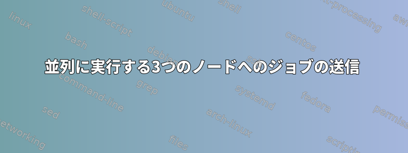 並列に実行する3つのノードへのジョブの送信