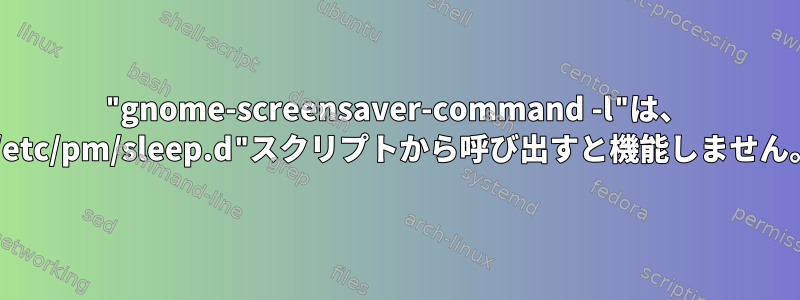 "gnome-screensaver-command -l"は、 "/etc/pm/sleep.d"スクリプトから呼び出すと機能しません。