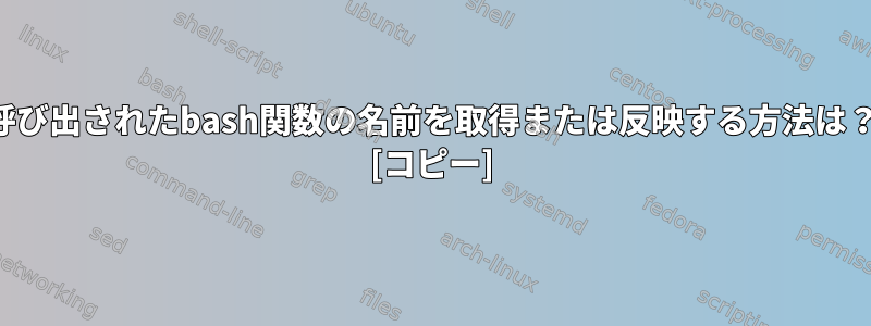 呼び出されたbash関数の名前を取得または反映する方法は？ [コピー]