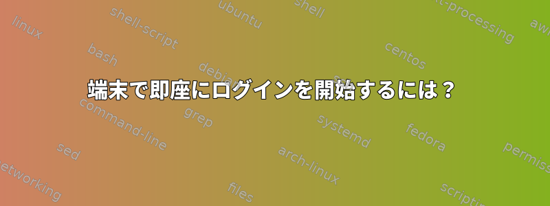 端末で即座にログインを開始するには？